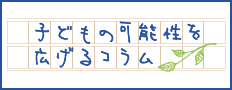 子どもの可能性を広げるコラム